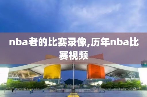 nba老的比赛录像,历年nba比赛视频